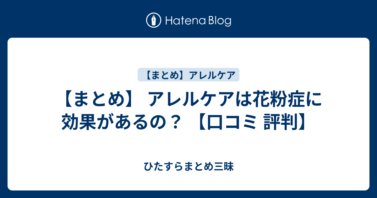 まとめ アレルケアは花粉症に効果があるの 口コミ 評判 ひたすらまとめ三昧