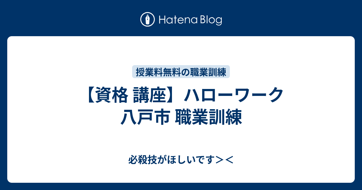 資格 講座 ハローワーク 八戸市 職業訓練 必殺技がほしいです