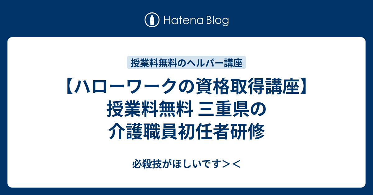 ハローワークの資格取得講座 授業料無料 三重県の介護職員初任者研修 必殺技がほしいです