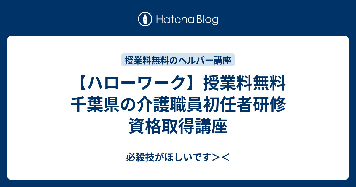 ハローワーク 授業料無料 千葉県の介護職員初任者研修 資格取得講座 必殺技がほしいです