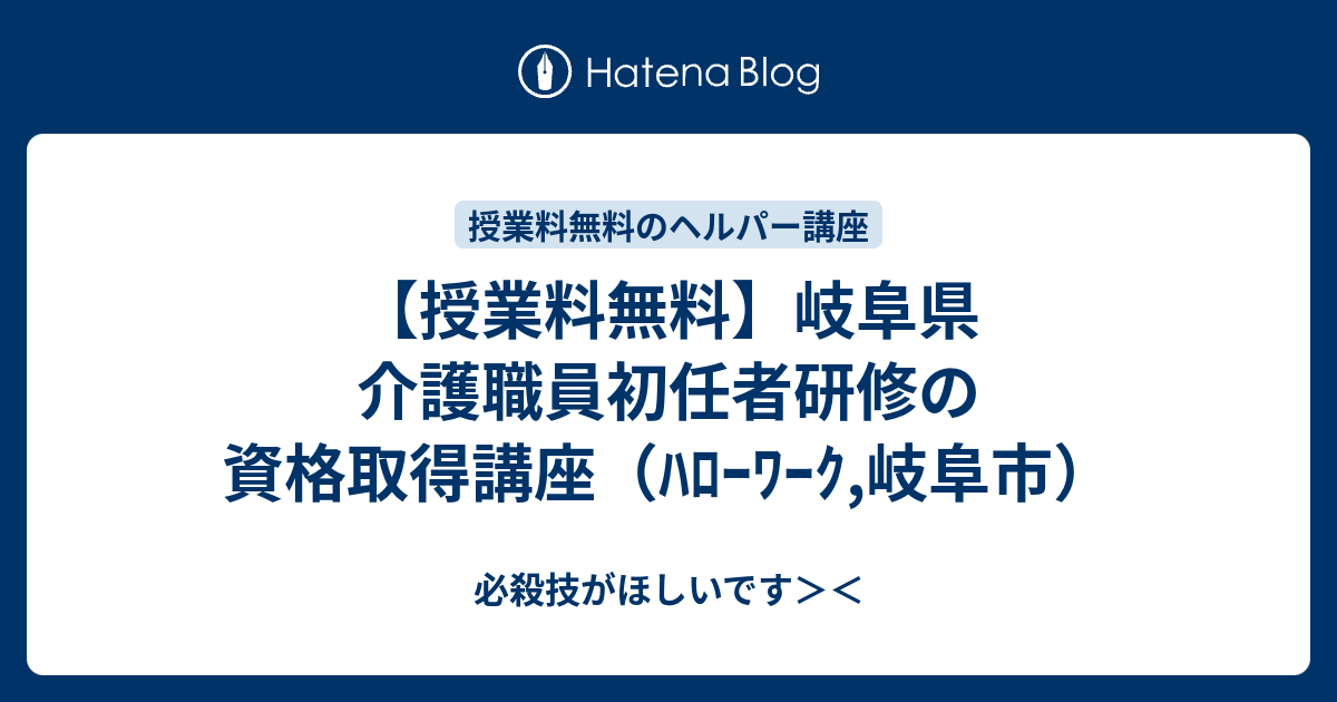 授業料無料 岐阜県 介護職員初任者研修の資格取得講座 ﾊﾛｰﾜｰｸ 岐阜市 必殺技がほしいです