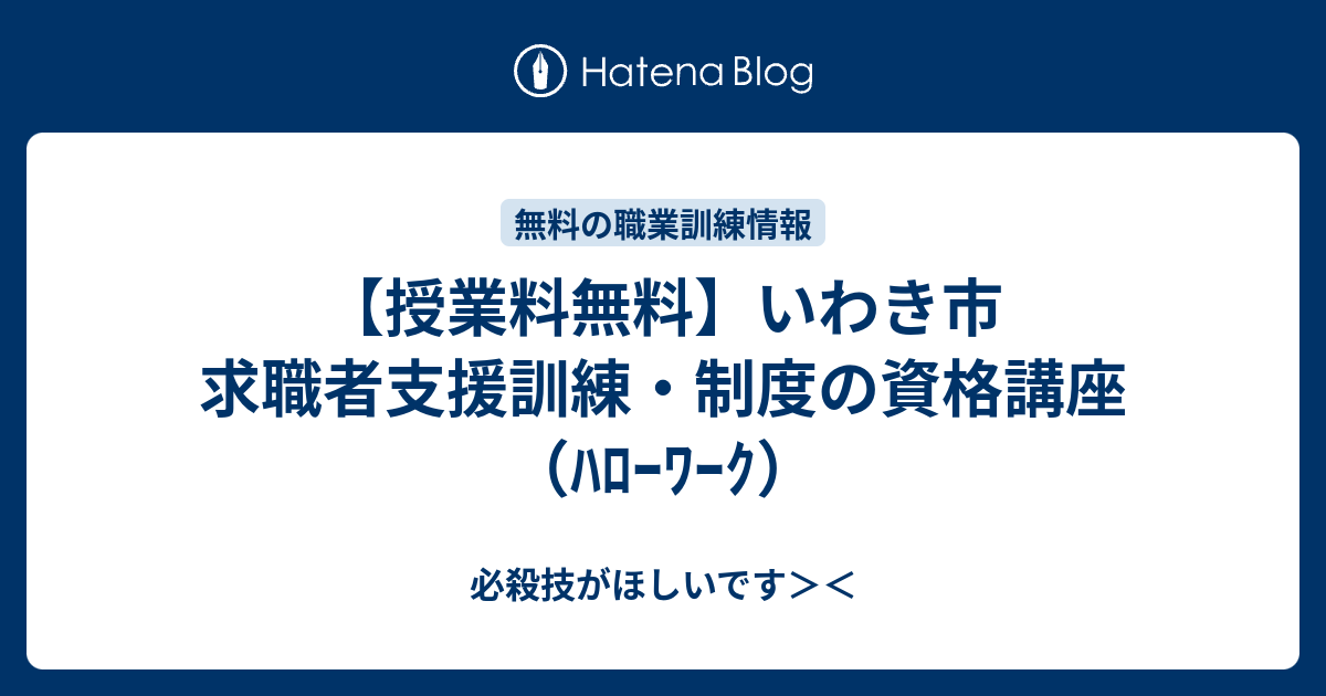 授業料無料 いわき市 求職者支援訓練 制度の資格講座 ﾊﾛｰﾜｰｸ 必殺技がほしいです