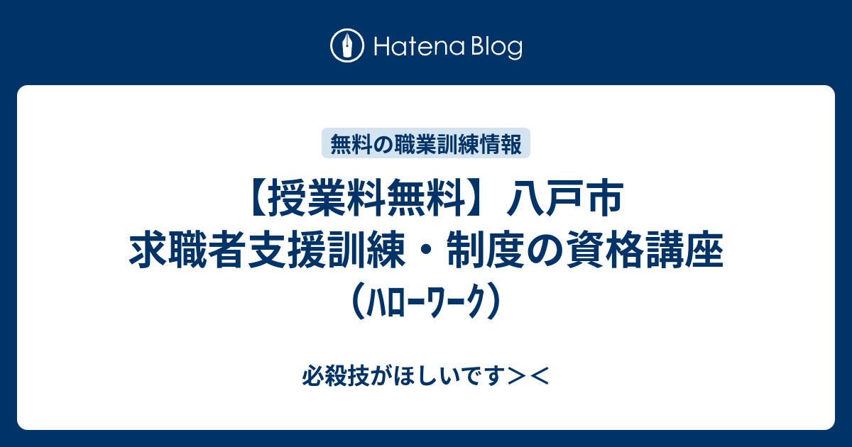 授業料無料 八戸市 求職者支援訓練 制度の資格講座 ﾊﾛｰﾜｰｸ 必殺技がほしいです