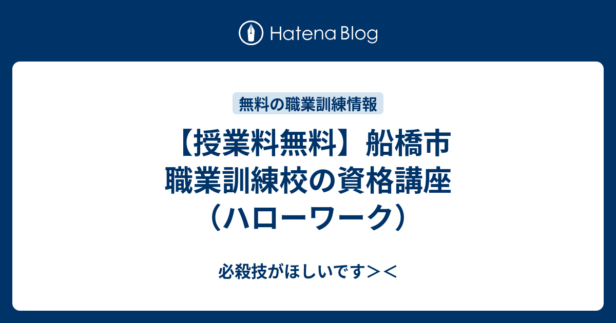 授業料無料 船橋市 職業訓練校の資格講座 ハローワーク 必殺技がほしいです