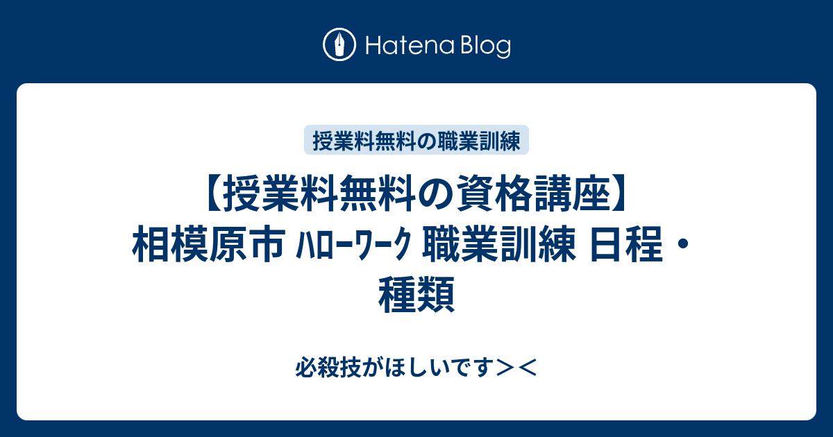 授業料無料の資格講座 相模原市 ﾊﾛｰﾜｰｸ 職業訓練 日程 種類 必殺技がほしいです