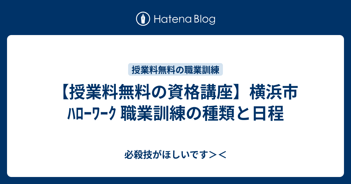 授業料無料の資格講座 横浜市 ﾊﾛｰﾜｰｸ 職業訓練の種類と日程 必殺技がほしいです