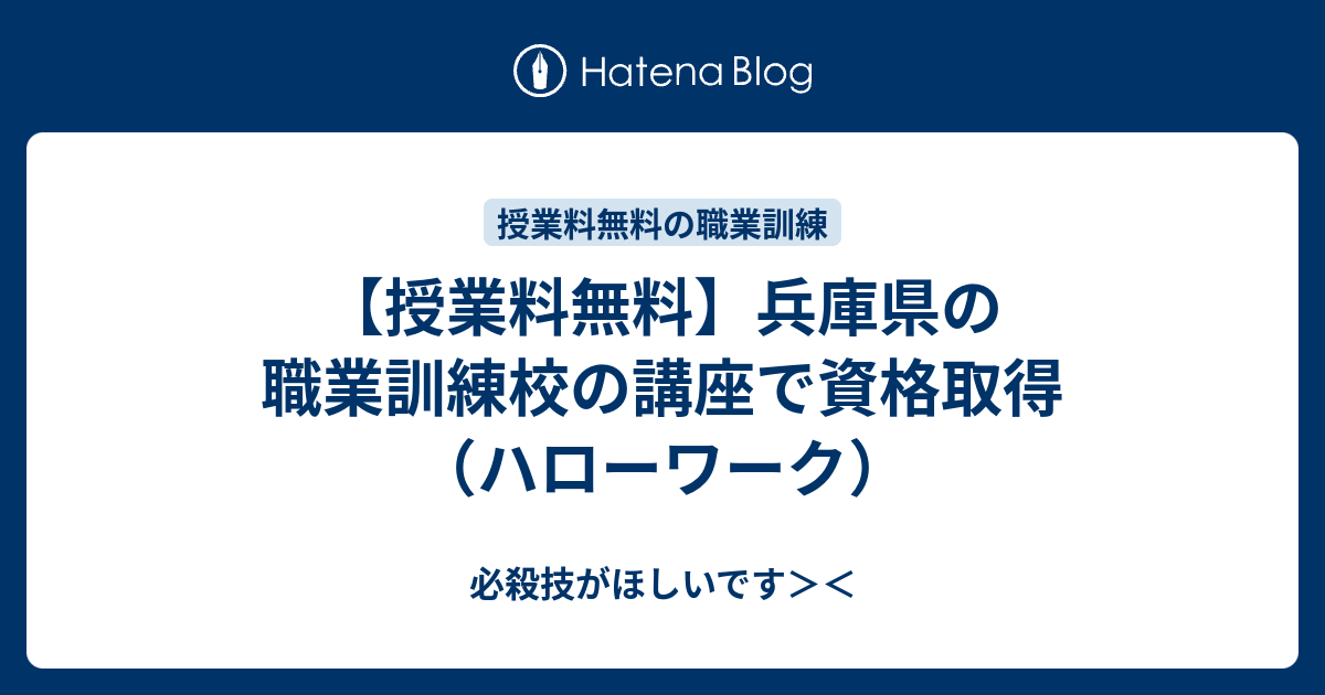 授業料無料 兵庫県の職業訓練校の講座で資格取得 ハローワーク 必殺技がほしいです