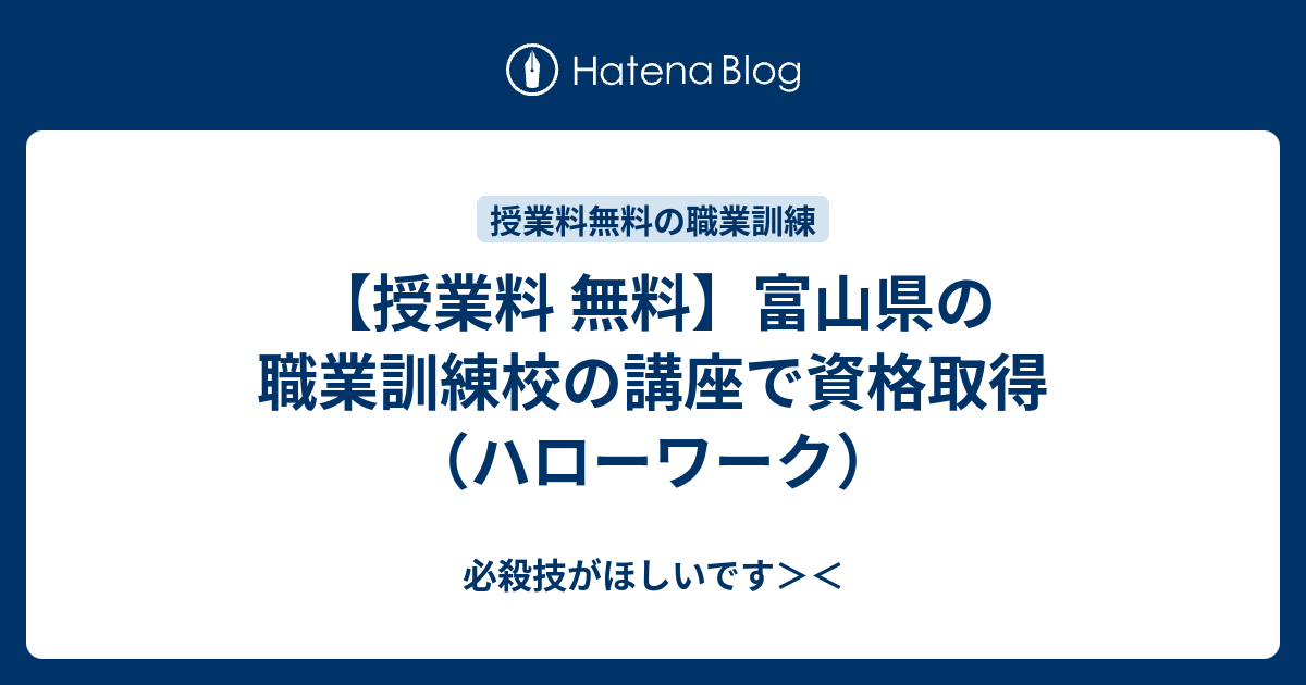 授業料 無料 富山県の職業訓練校の講座で資格取得 ハローワーク 必殺技がほしいです