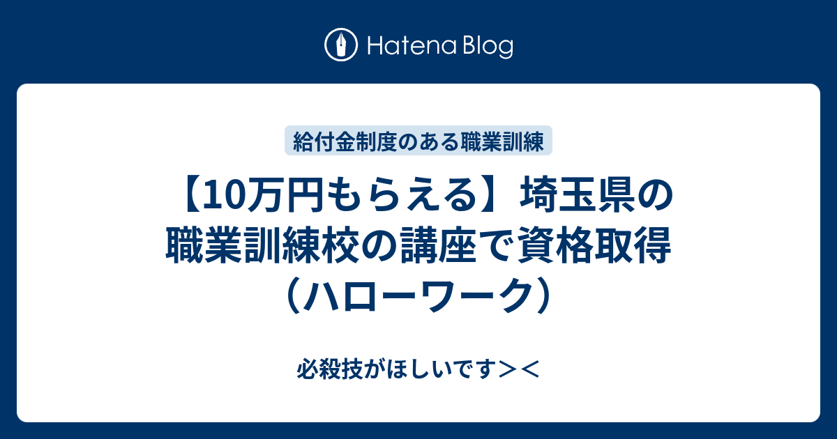 10万円もらえる 埼玉県の職業訓練校の講座で資格取得 ハローワーク 必殺技がほしいです