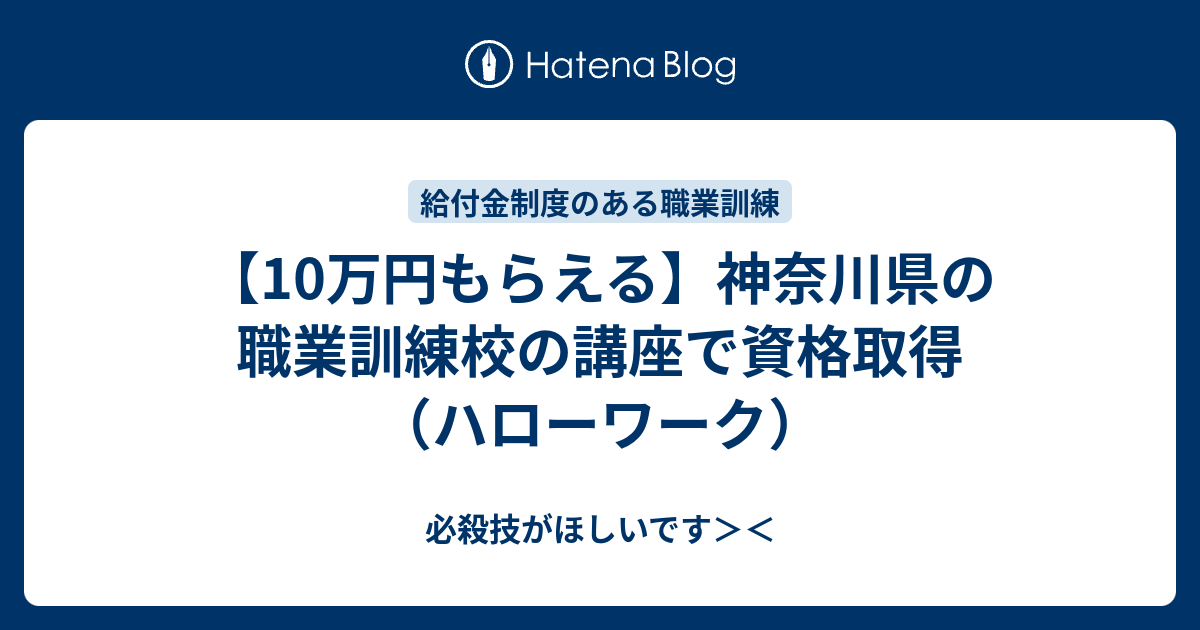 10万円もらえる 神奈川県の職業訓練校の講座で資格取得 ハローワーク 必殺技がほしいです