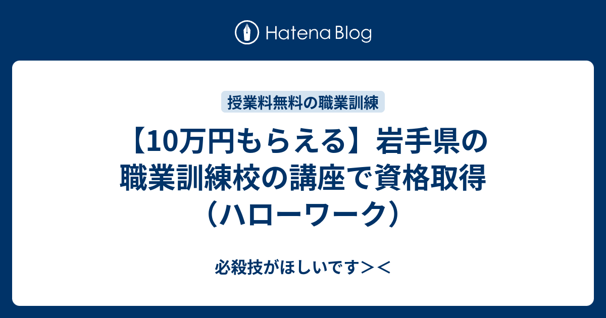 10万円もらえる 岩手県の職業訓練校の講座で資格取得 ハローワーク 必殺技がほしいです