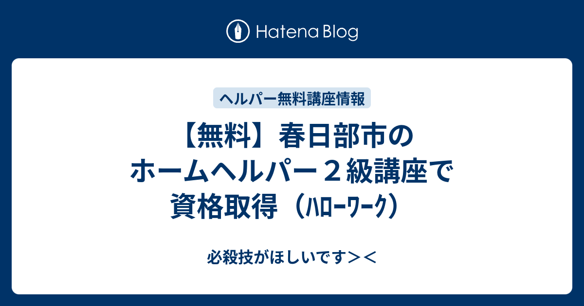 無料 春日部市のホームヘルパー２級講座で資格取得 ﾊﾛｰﾜｰｸ 必殺技がほしいです