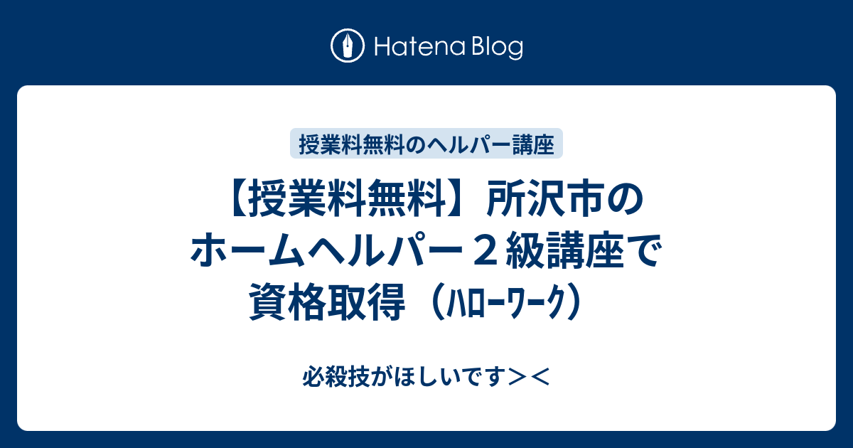 授業料無料 所沢市のホームヘルパー２級講座で資格取得 ﾊﾛｰﾜｰｸ 必殺技がほしいです