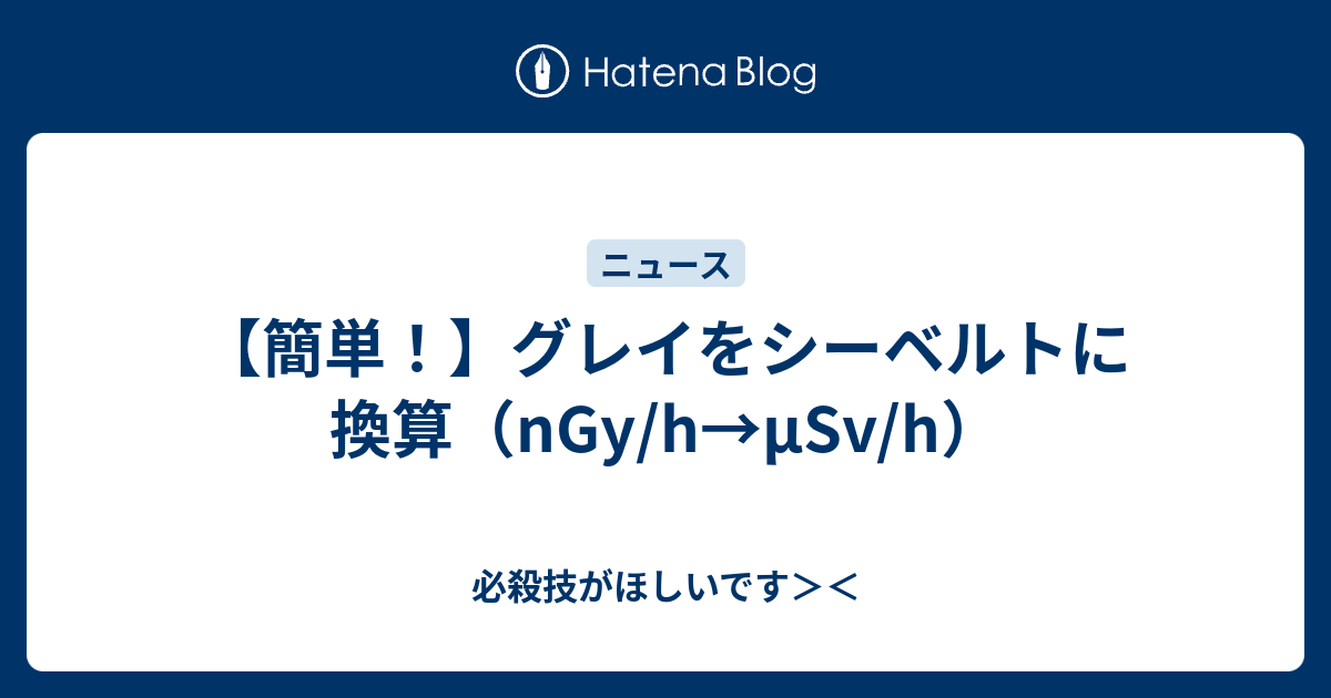 簡単 グレイをシーベルトに換算 Ngy H Msv H 必殺技がほしいです