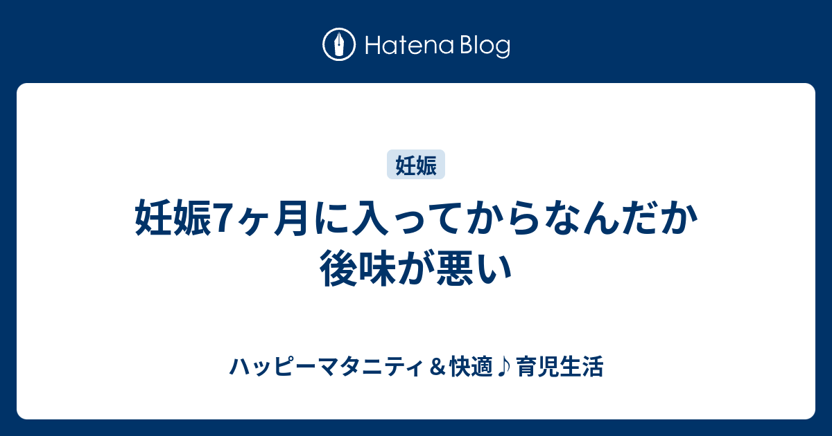 妊娠7ヶ月に入ってからなんだか後味が悪い ハッピーマタニティ 快適 育児生活