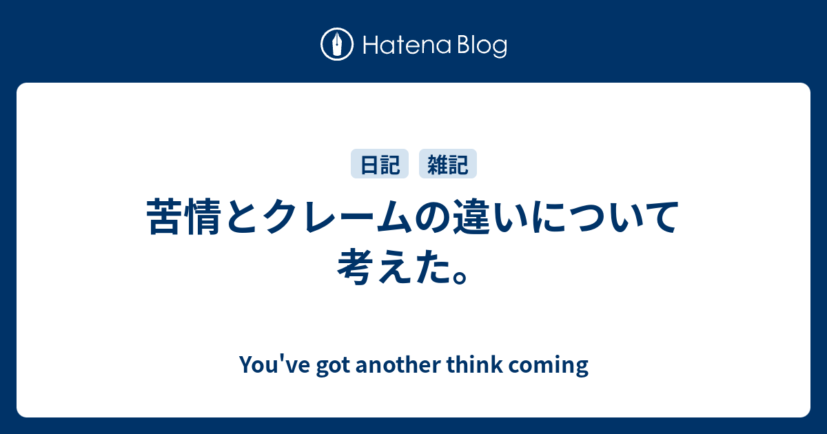 苦情とクレームの違いについて考えた You Ve Got Another Think Coming