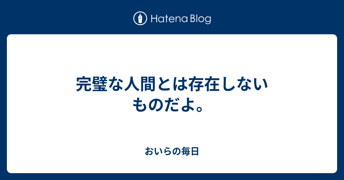 完璧な人間とは存在しないものだよ おいらの毎日