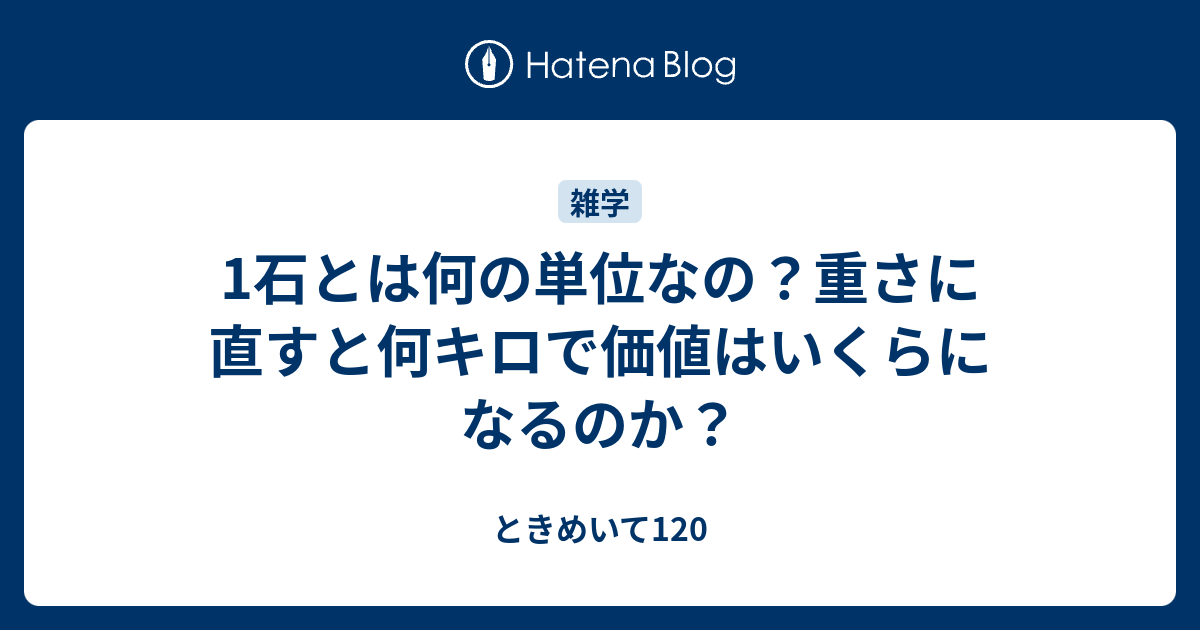 1石とは何の単位なの 重さに直すと何キロで価値はいくらになるのか ときめいて1