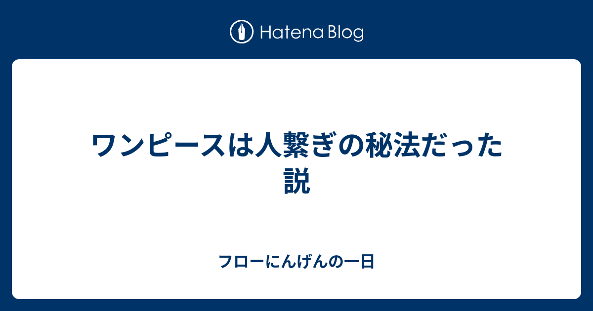 ワンピースは人繋ぎの秘法だった説 フローにんげんの一日