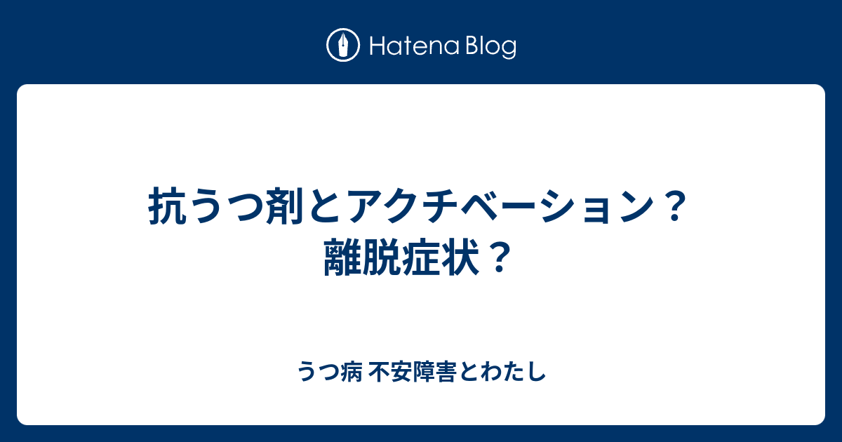 抗うつ剤とアクチベーション 離脱症状 うつ病 不安障害とわたし