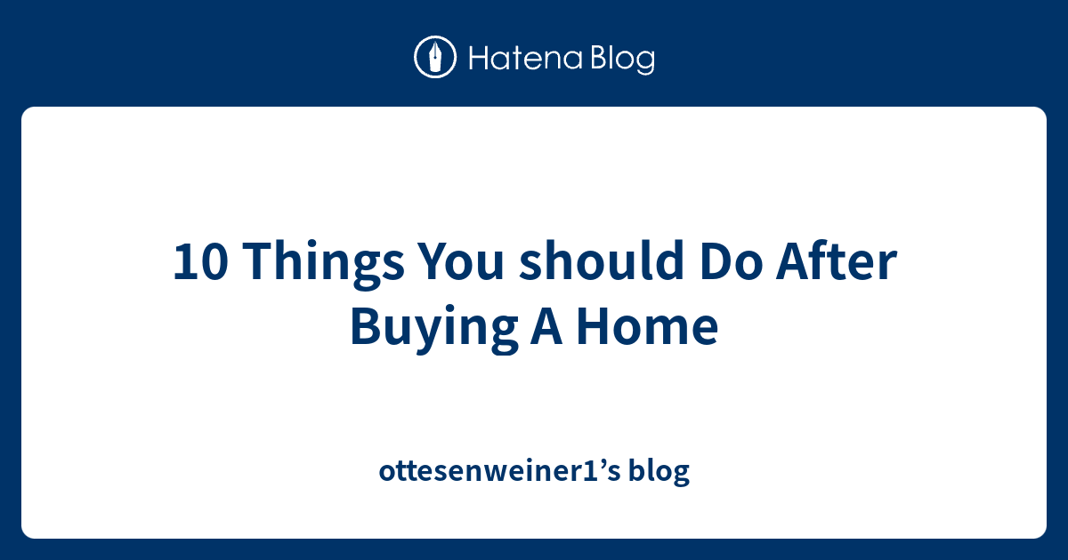 10 Things You should Do After Buying A Home - ottesenweiner1’s blog
