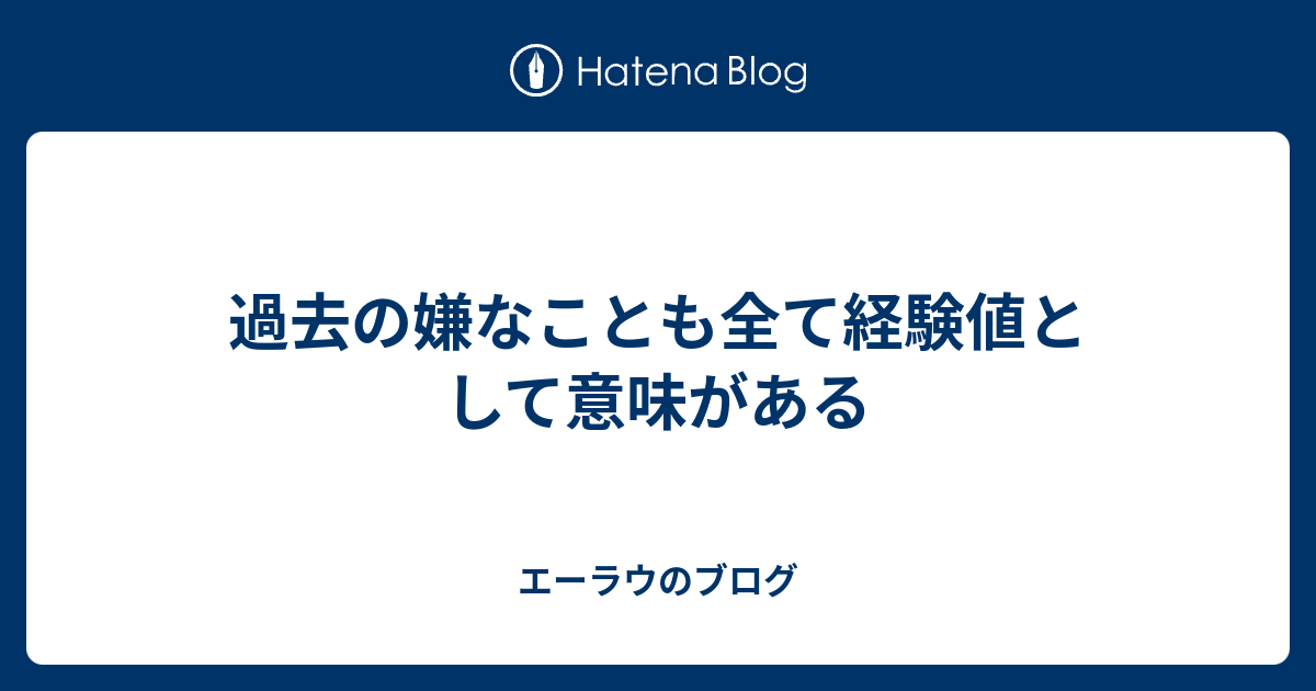 過去の嫌なことも全て経験値として意味がある エーラウのブログ