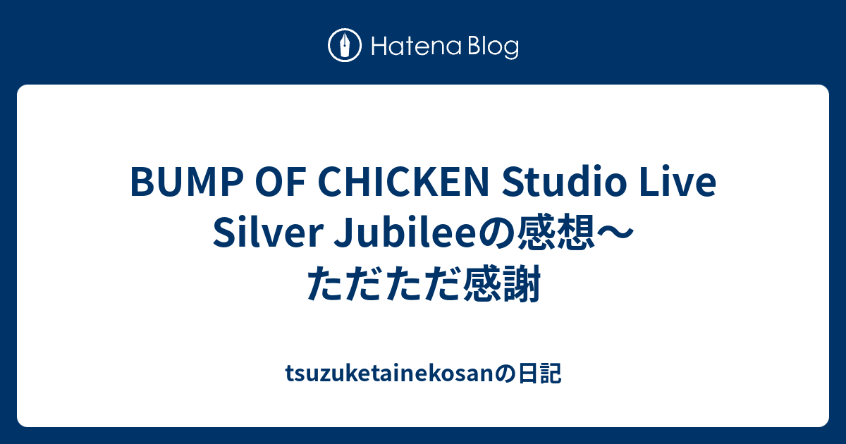 BUMP OF CHICKEN Studio Live Silver Jubileeの感想～ただただ感謝 - tsuzuketainekosanの日記