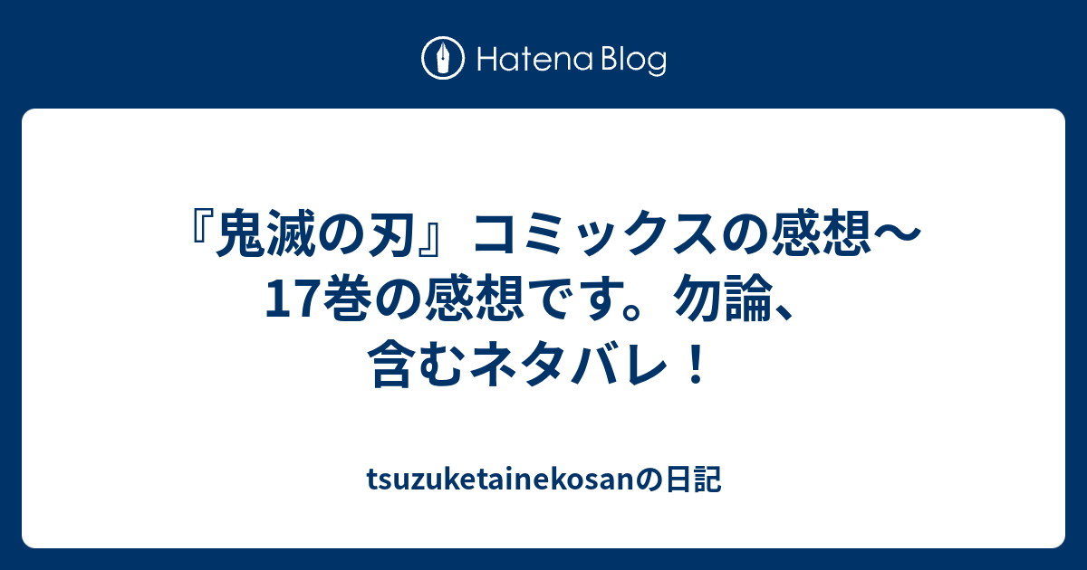 鬼滅の刃 コミックスの感想 17巻の感想です 勿論 含むネタバレ Tsuzuketainekosanの日記