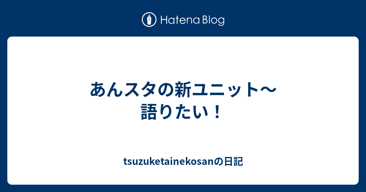 あんスタの新ユニット 語りたい Tsuzuketainekosanの日記