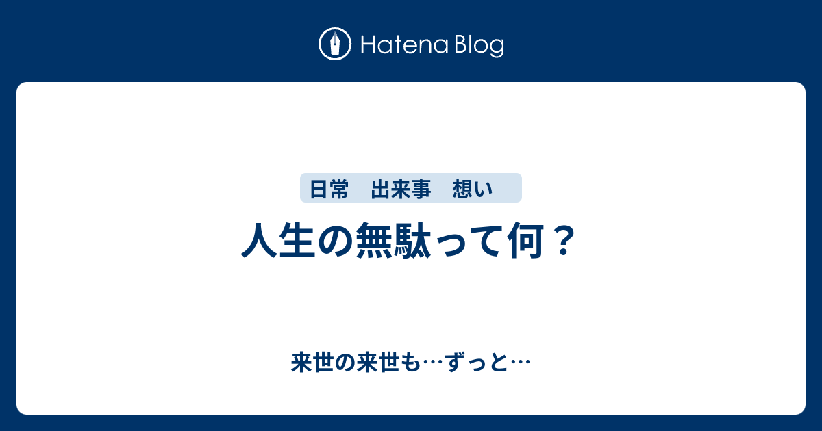 人生の無駄って何 来世の来世も ずっと