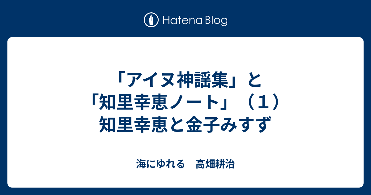 アイヌ神謡集 と 知里幸恵ノート １ 知里幸恵と金子みすず 海にゆれる 高畑耕治