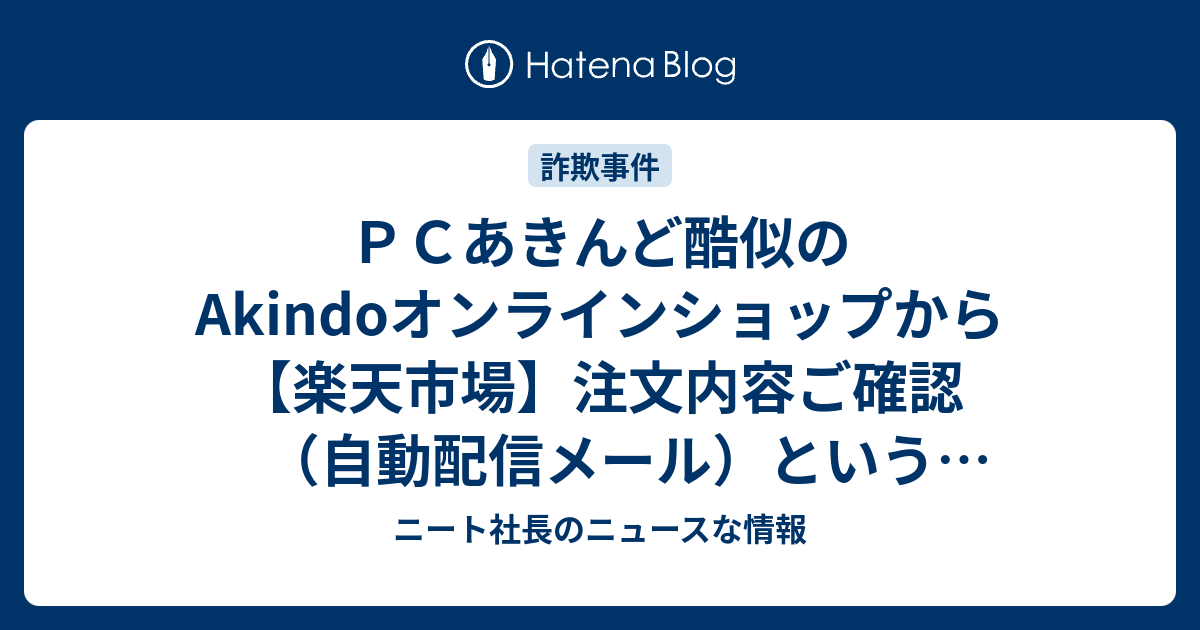 ｐｃあきんど酷似のakindoオンラインショップから 楽天市場 注文内容ご確認 自動配信メール というスパムメールが来た ニート社長のニュースな情報