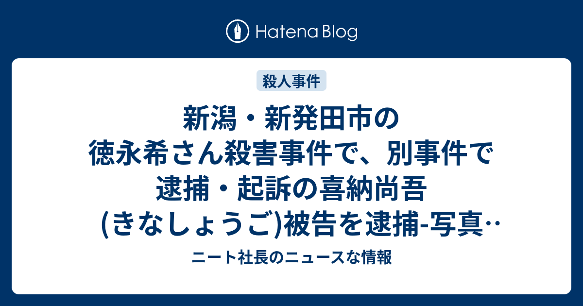 新潟 新発田市の徳永希さん殺害事件で 別事件で逮捕 起訴の喜納尚吾 きなしょうご 被告を逮捕 写真 画像 は ニート社長のニュースな情報