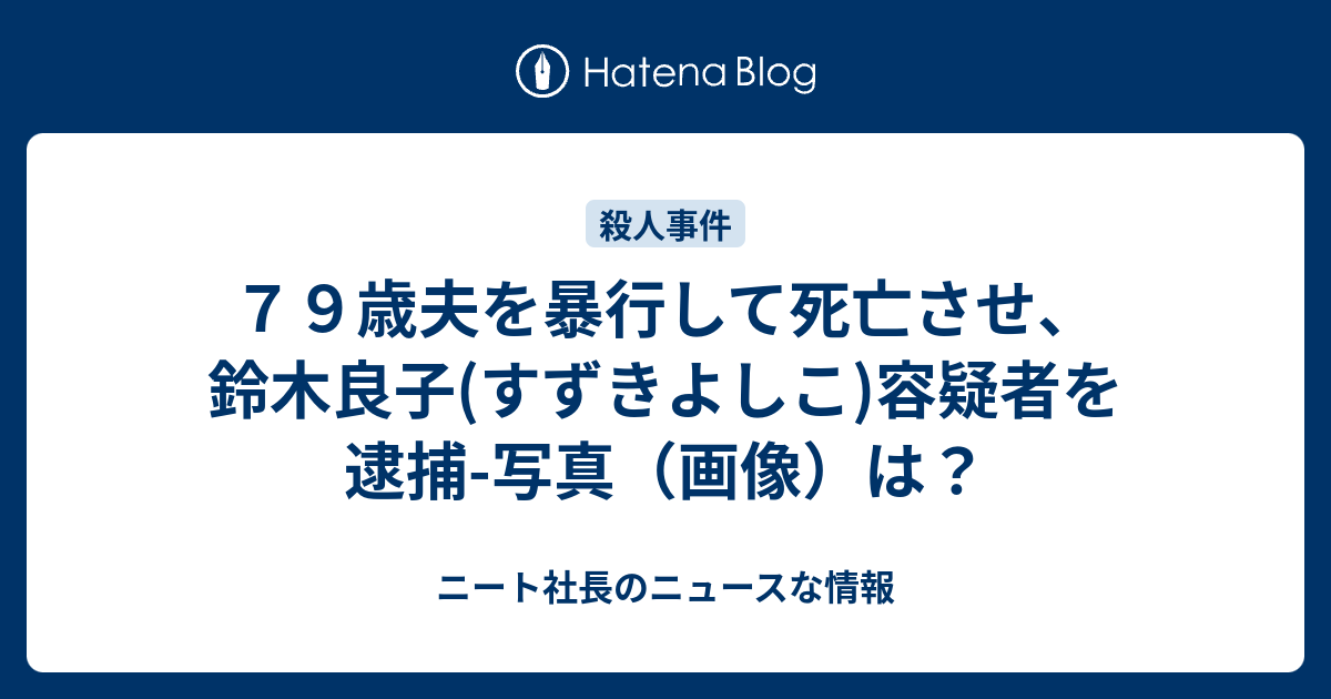 ７９歳夫を暴行して死亡させ 鈴木良子 すずきよしこ 容疑者を逮捕 写真 画像 は ニート社長のニュースな情報