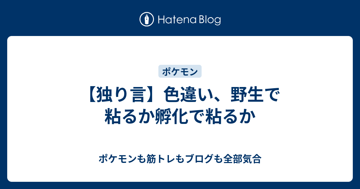独り言 色違い 野生で粘るか孵化で粘るか ポケモンも筋トレもブログも全部気合