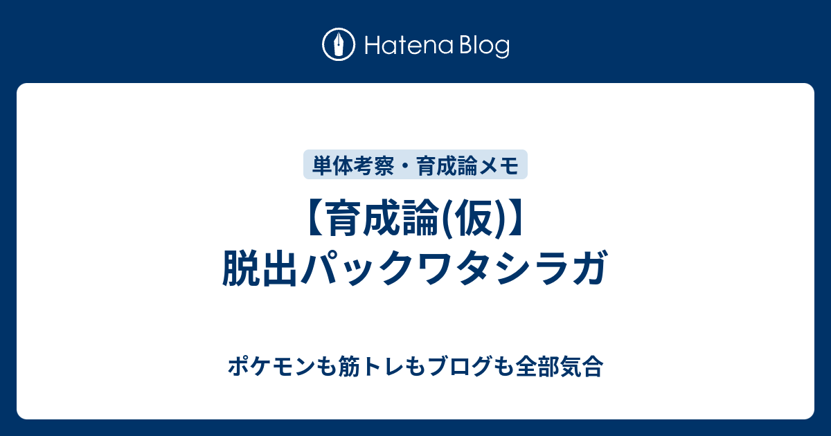 育成論 仮 脱出パックワタシラガ ポケモンも筋トレもブログも全部気合