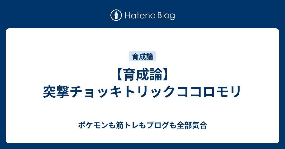 育成論 突撃チョッキトリックココロモリ ポケモンも筋トレもブログも全部気合