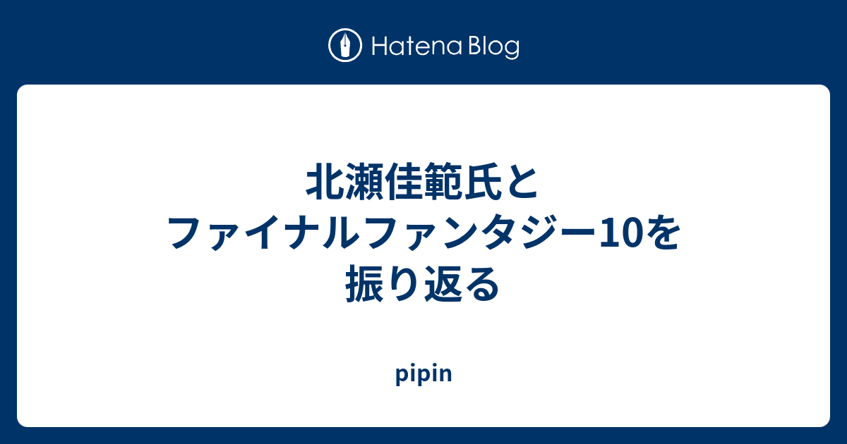 北瀬佳範氏とファイナルファンタジー10を振り返る Pipin