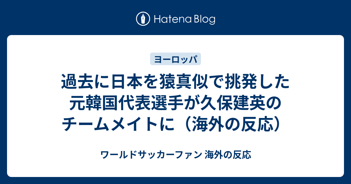 過去に日本を猿真似で挑発した元韓国代表選手が久保建英のチームメイトに 海外の反応 ワールドサッカーファン 海外の反応