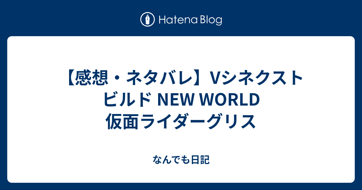 感想 ネタバレ Vシネクスト ビルド New World 仮面ライダーグリス なんでも日記