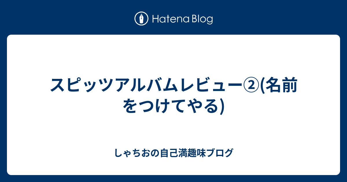 スピッツアルバムレビュー 名前をつけてやる しゃちおの自己満趣味ブログ