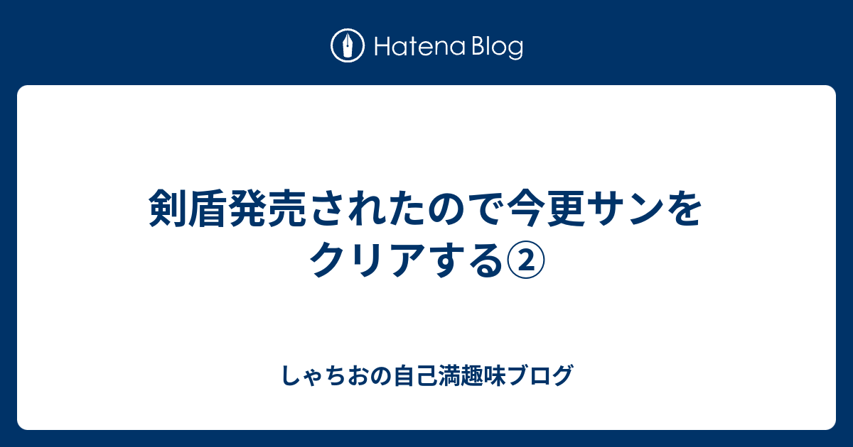 剣盾発売されたので今更サンをクリアする しゃちおの自己満趣味ブログ