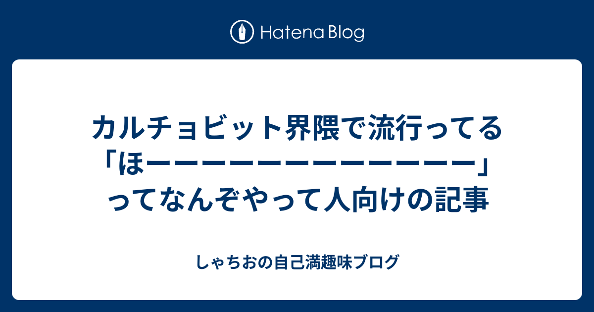 カルチョビット界隈で流行ってる ほーーーーーーーーーーーー ってなんぞやって人向けの記事 しゃちおの自己満趣味ブログ