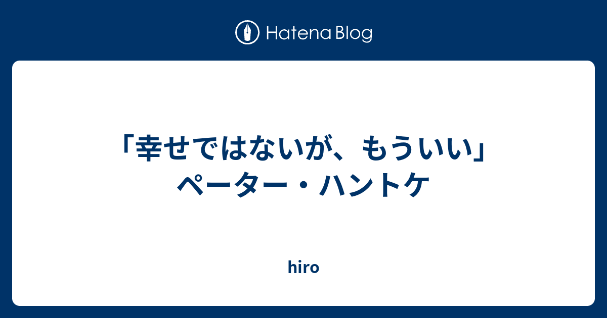 幸せではないが、もういい」ペーター・ハントケ - hiro