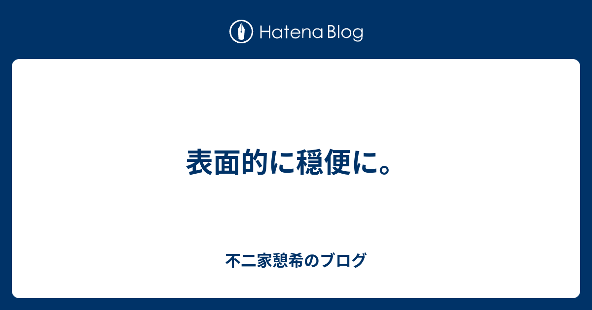 表面的に穏便に。 - 不二家憩希のブログ