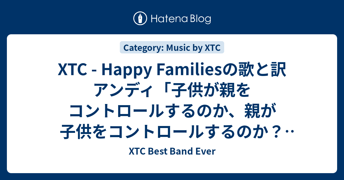 Xtc Happy Familiesの歌と訳 アンディ 子供が親をコントロールするのか 親が子供をコントロールするのか なんていうゲームなんでしょう Xtc Best Band Ever