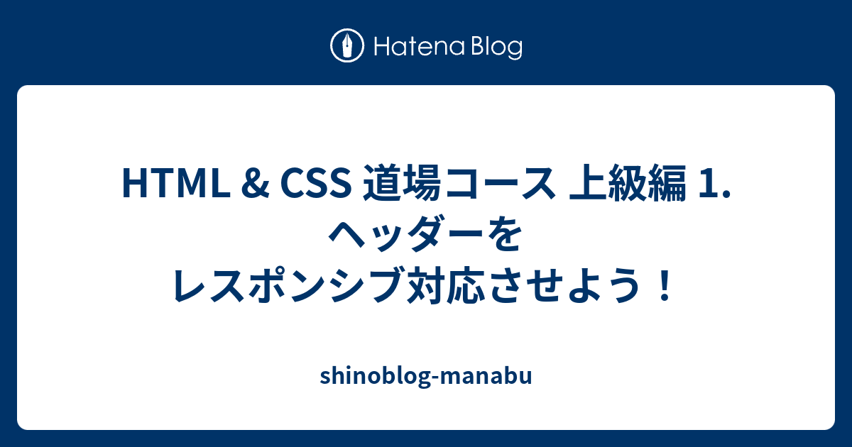 Html Css 道場コース 上級編 1 ヘッダーをレスポンシブ対応させよう Shinoblog Manabu