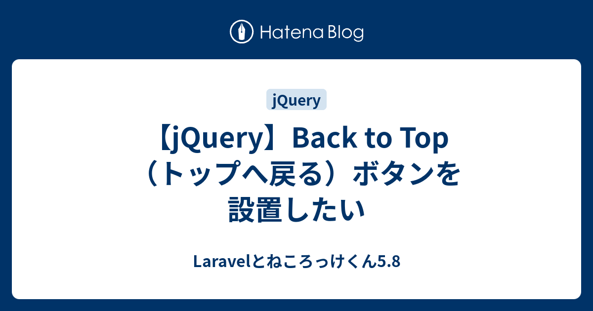 Jquery Back To Top トップへ戻る ボタンを設置したい Laravelとねころっけくん5 8