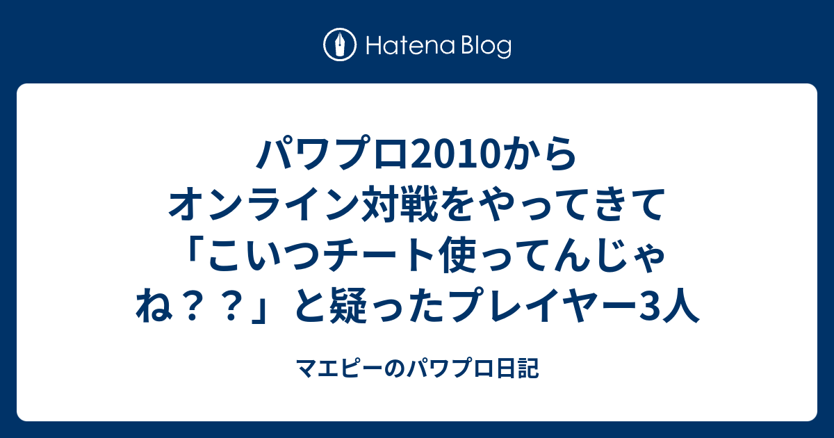 パワプロ10からオンライン対戦をやってきて こいつチート使ってんじゃね と疑ったプレイヤー3人 マエピーのパワプロ日記