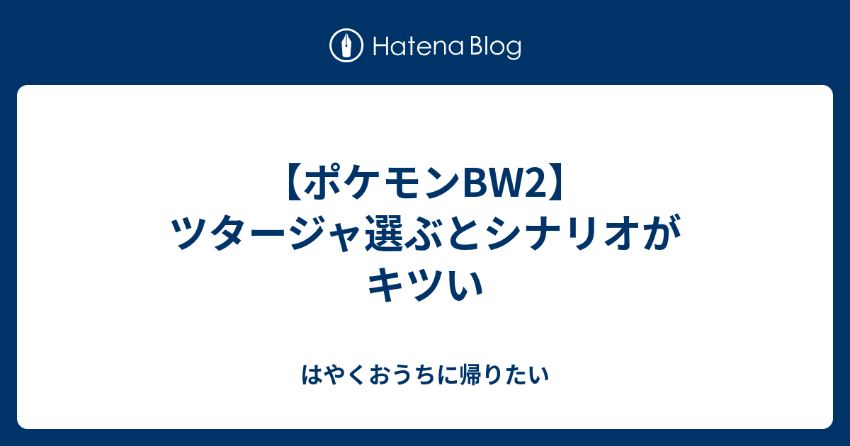 ポケモンbw2 ツタージャ選ぶとシナリオがキツい はやくおうちに帰りたい